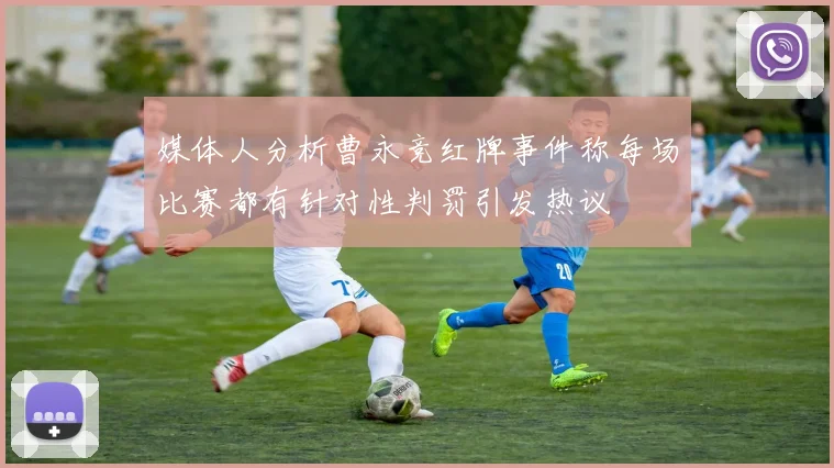 媒体人分析曹永竞红牌事件称每场比赛都有针对性判罚引发热议